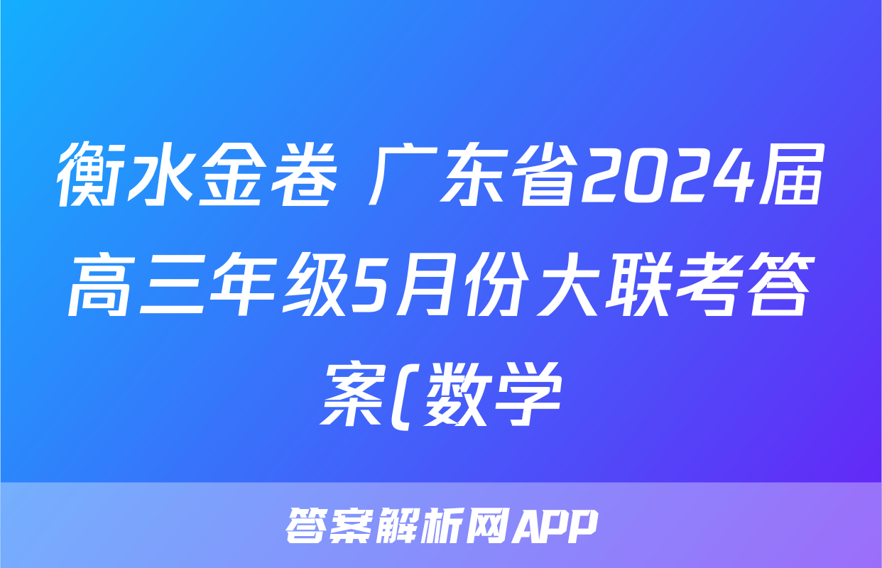 衡水金卷 广东省2024届高三年级5月份大联考答案(数学)